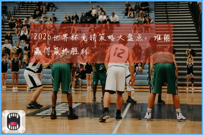 2026世界杯竞猜策略大盘点，谁能赢得最终胜利