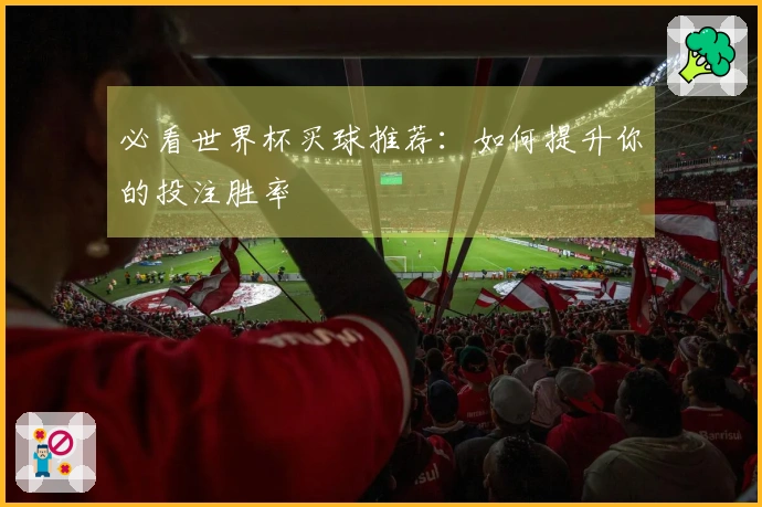 必看世界杯买球推荐：如何提升你的投注胜率