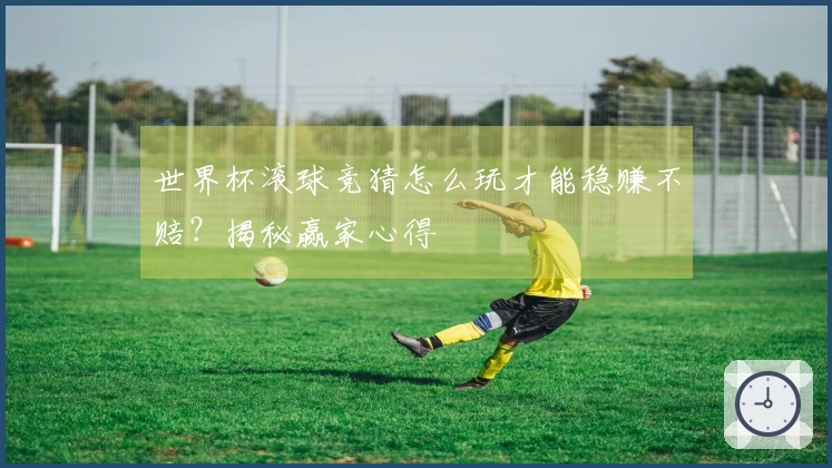 世界杯滚球竞猜怎么玩才能稳赚不赔？揭秘赢家心得