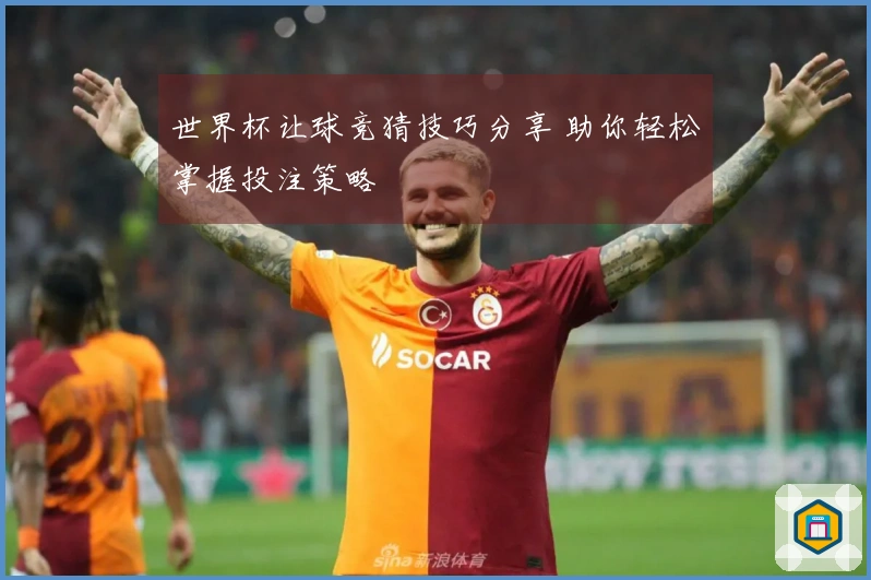 世界杯让球竞猜技巧分享 助你轻松掌握投注策略