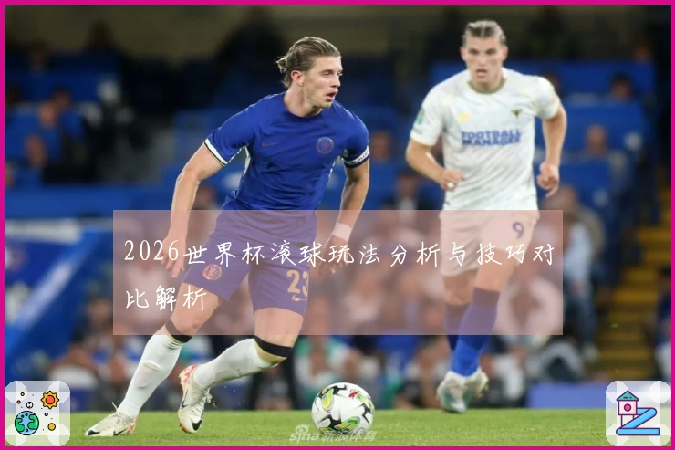2026世界杯滚球玩法分析与技巧对比解析