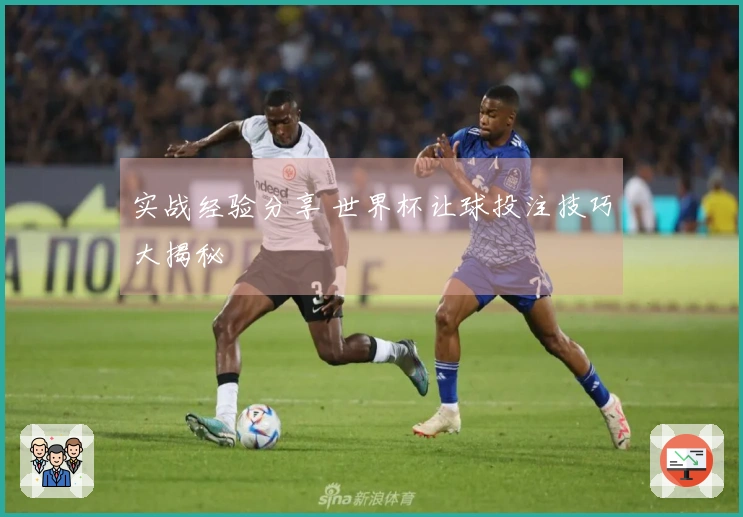 实战经验分享 世界杯让球投注技巧大揭秘