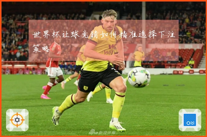 世界杯让球竞猜如何精准选择下注策略
