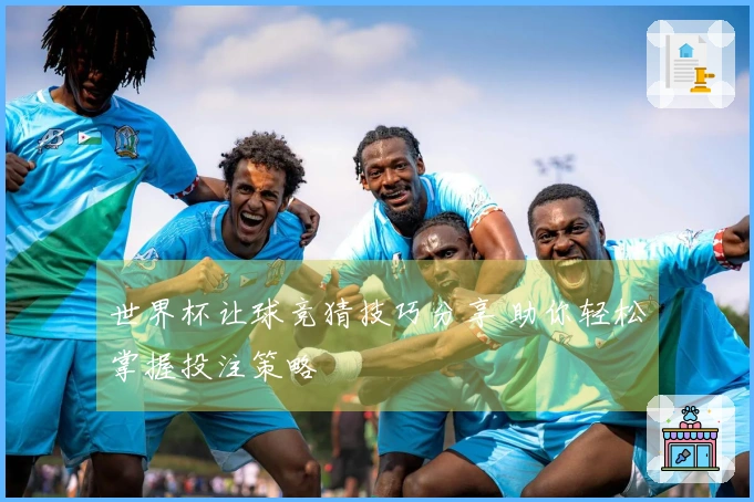 世界杯让球竞猜技巧分享 助你轻松掌握投注策略