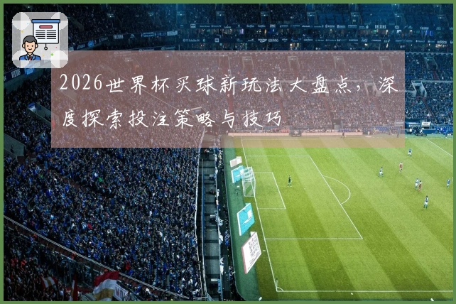 2026世界杯买球新玩法大盘点，深度探索投注策略与技巧