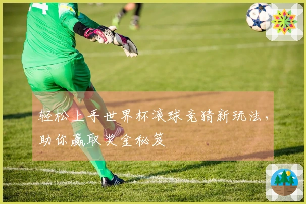 轻松上手世界杯滚球竞猜新玩法，助你赢取奖金秘笈