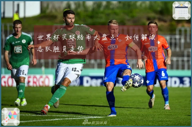 世界杯买球赔率大盘点：如何解读各队胜负走势