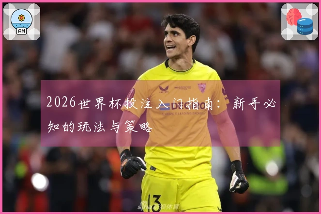 2026世界杯投注入门指南：新手必知的玩法与策略