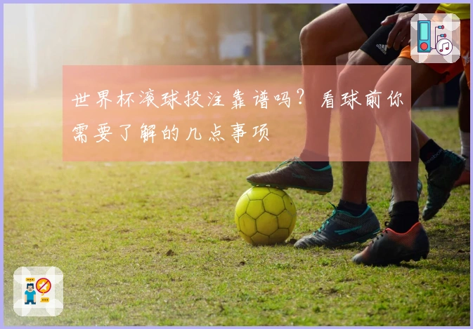 世界杯滚球投注靠谱吗？看球前你需要了解的几点事项