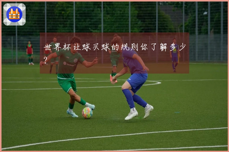 世界杯让球买球的规则你了解多少？