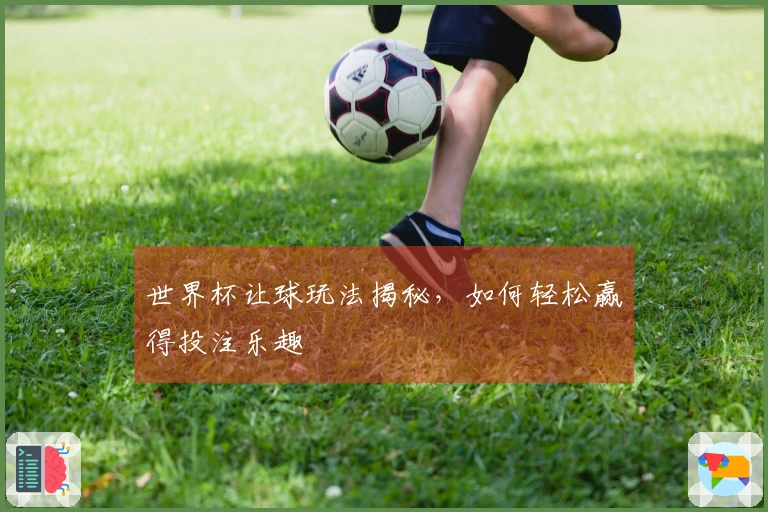 世界杯让球玩法揭秘，如何轻松赢得投注乐趣