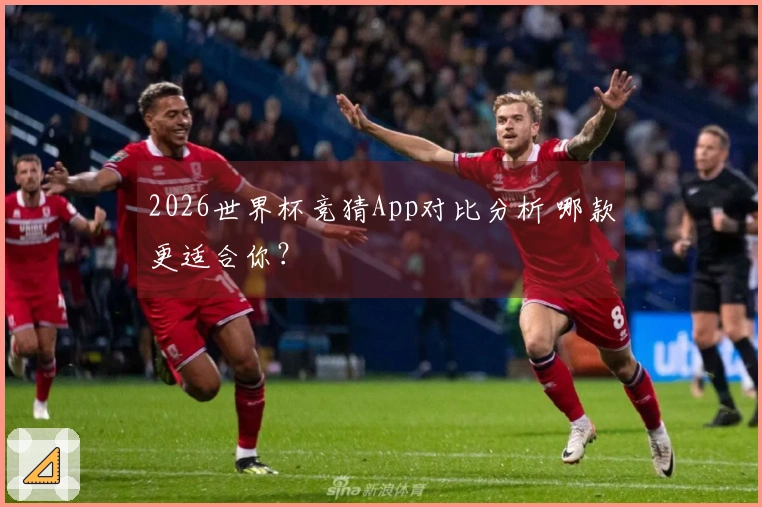 2026世界杯竞猜App对比分析 哪款更适合你？