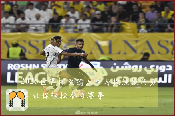2026世界杯竞猜入口与投注技巧分享 让你轻松参与赛事