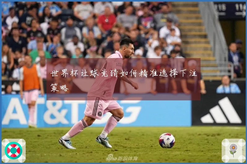 世界杯让球竞猜如何精准选择下注策略