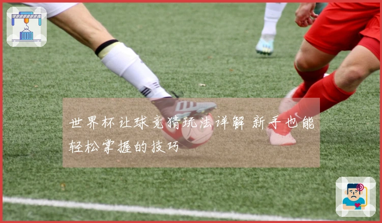 世界杯让球竞猜玩法详解 新手也能轻松掌握的技巧