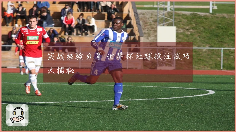 实战经验分享 世界杯让球投注技巧大揭秘