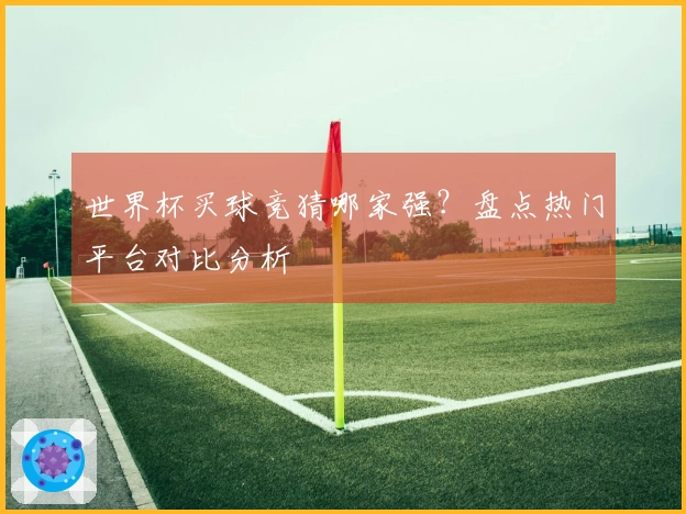 世界杯买球竞猜哪家强？盘点热门平台对比分析
