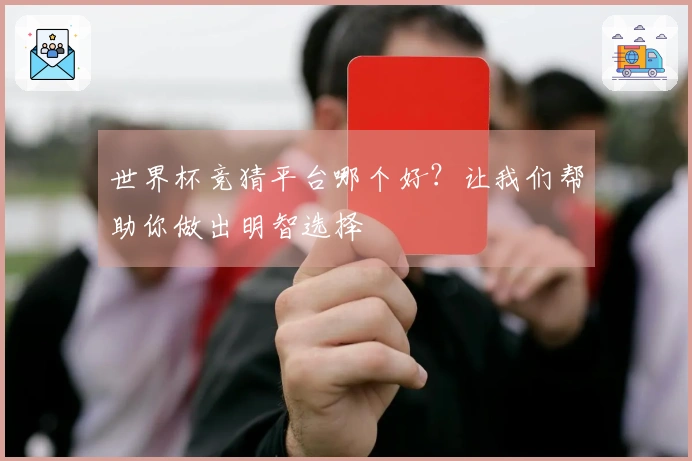 世界杯竞猜平台哪个好？让我们帮助你做出明智选择